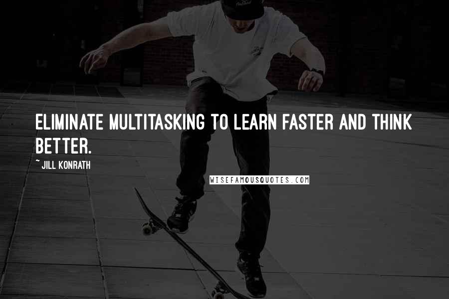 Jill Konrath Quotes: Eliminate multitasking to learn faster and think better.