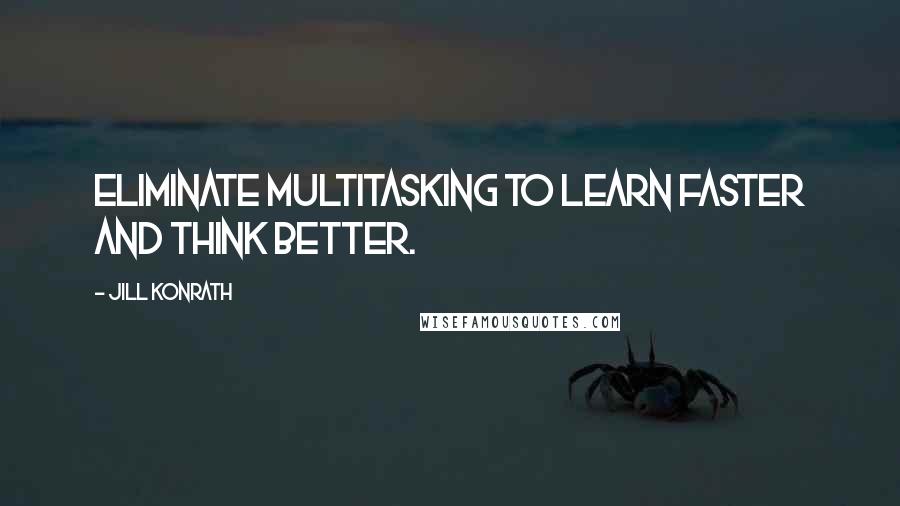 Jill Konrath Quotes: Eliminate multitasking to learn faster and think better.