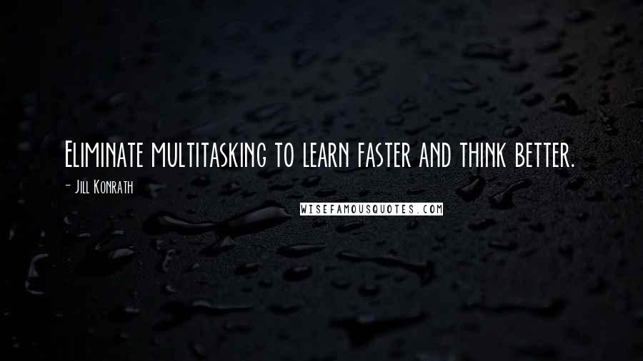 Jill Konrath Quotes: Eliminate multitasking to learn faster and think better.