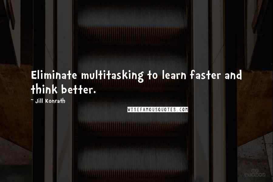 Jill Konrath Quotes: Eliminate multitasking to learn faster and think better.