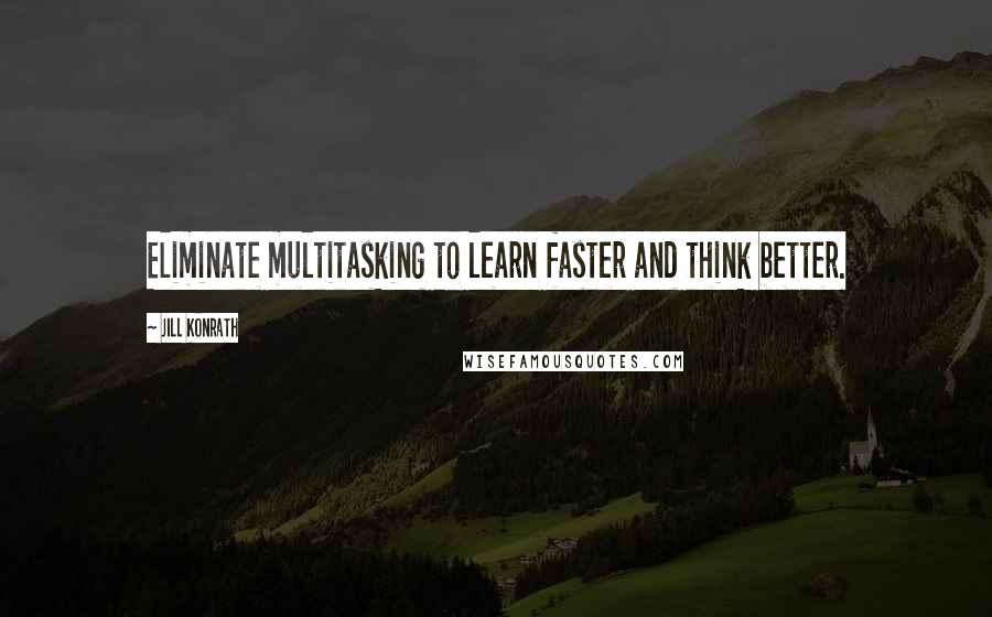 Jill Konrath Quotes: Eliminate multitasking to learn faster and think better.