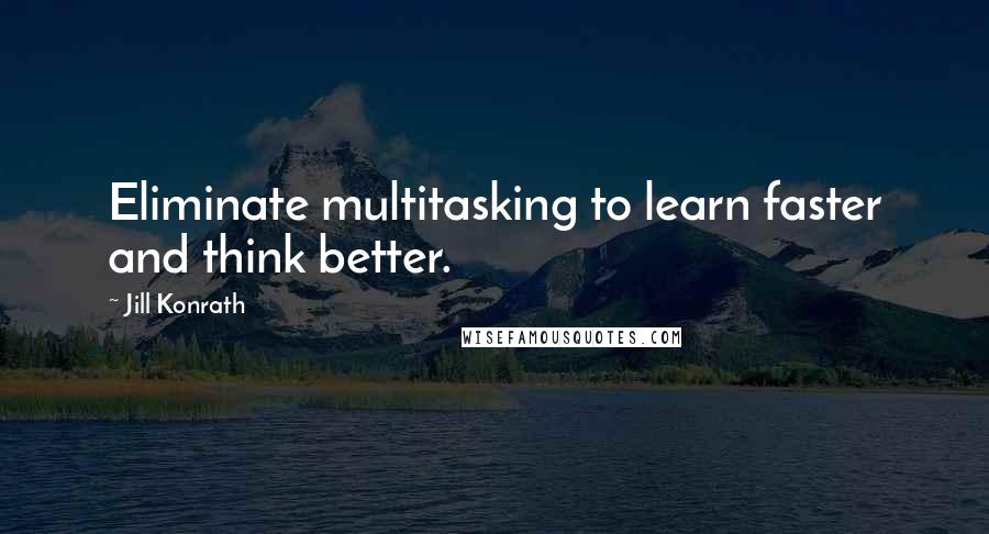 Jill Konrath Quotes: Eliminate multitasking to learn faster and think better.