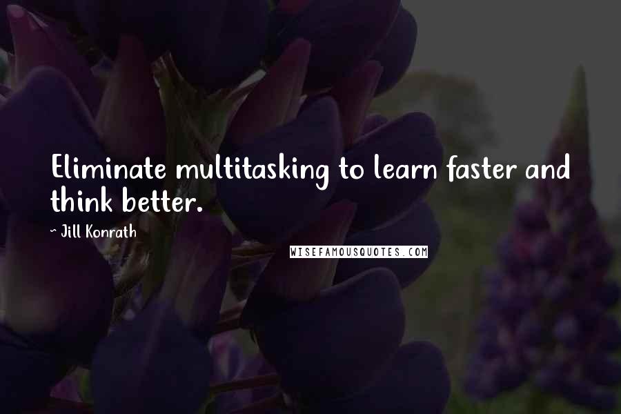 Jill Konrath Quotes: Eliminate multitasking to learn faster and think better.