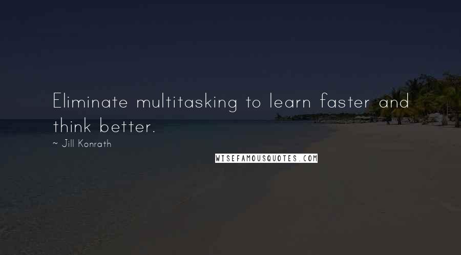 Jill Konrath Quotes: Eliminate multitasking to learn faster and think better.