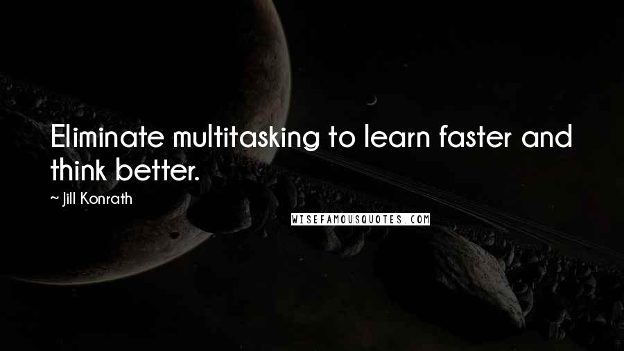 Jill Konrath Quotes: Eliminate multitasking to learn faster and think better.