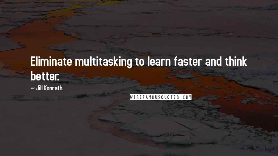 Jill Konrath Quotes: Eliminate multitasking to learn faster and think better.