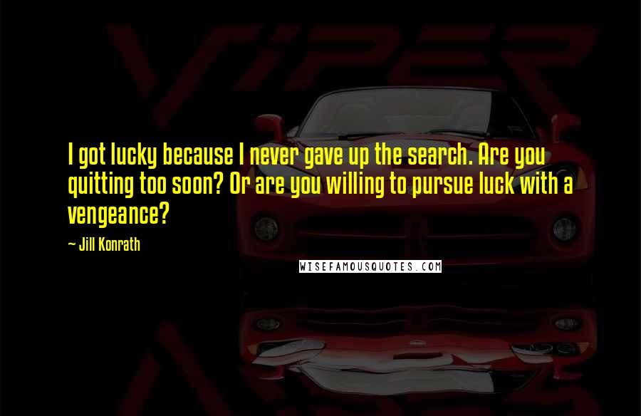 Jill Konrath Quotes: I got lucky because I never gave up the search. Are you quitting too soon? Or are you willing to pursue luck with a vengeance?