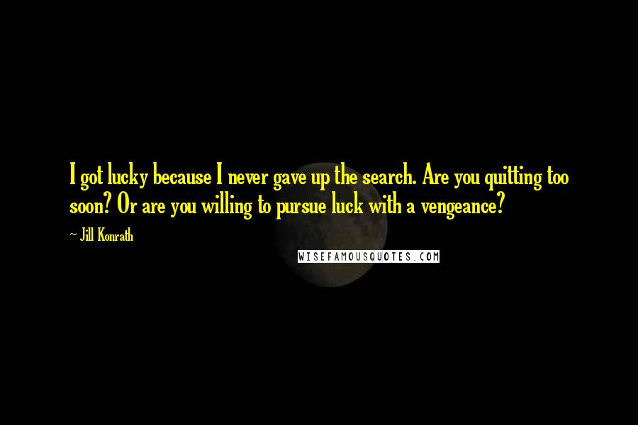 Jill Konrath Quotes: I got lucky because I never gave up the search. Are you quitting too soon? Or are you willing to pursue luck with a vengeance?