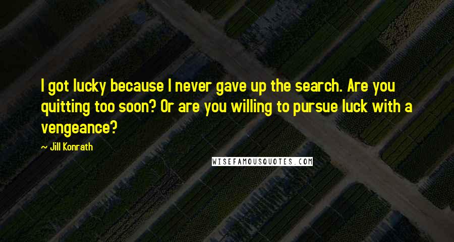 Jill Konrath Quotes: I got lucky because I never gave up the search. Are you quitting too soon? Or are you willing to pursue luck with a vengeance?