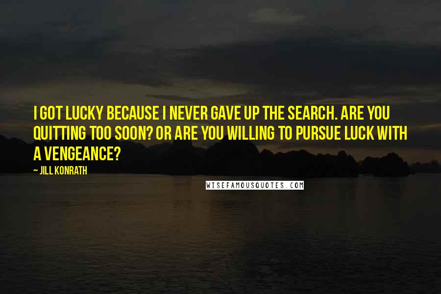 Jill Konrath Quotes: I got lucky because I never gave up the search. Are you quitting too soon? Or are you willing to pursue luck with a vengeance?