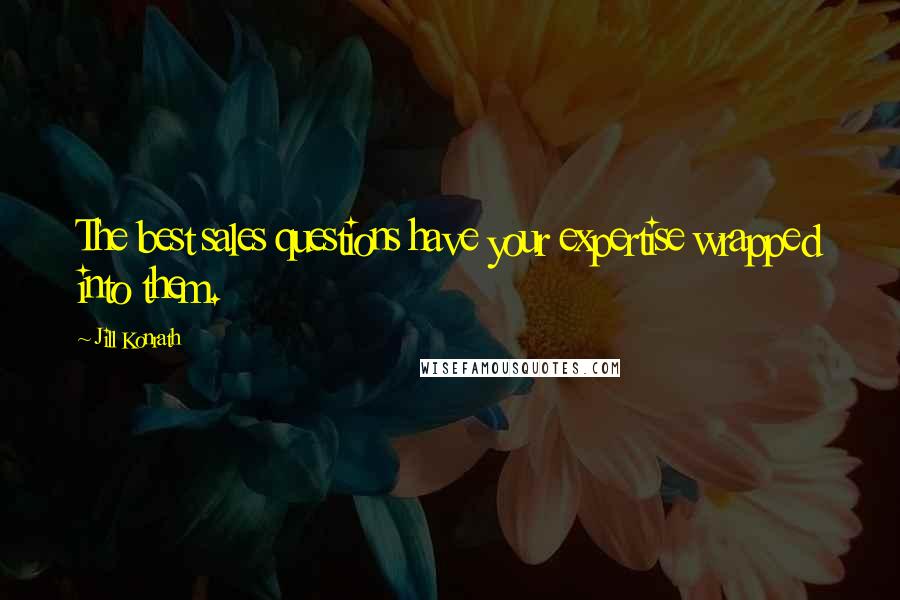 Jill Konrath Quotes: The best sales questions have your expertise wrapped into them.