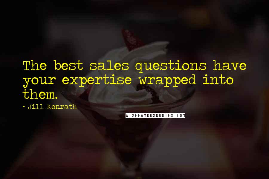 Jill Konrath Quotes: The best sales questions have your expertise wrapped into them.