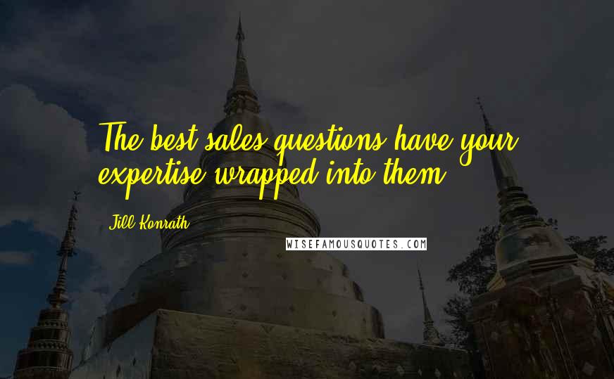 Jill Konrath Quotes: The best sales questions have your expertise wrapped into them.