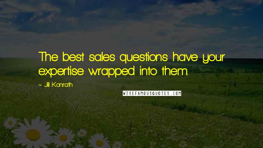 Jill Konrath Quotes: The best sales questions have your expertise wrapped into them.