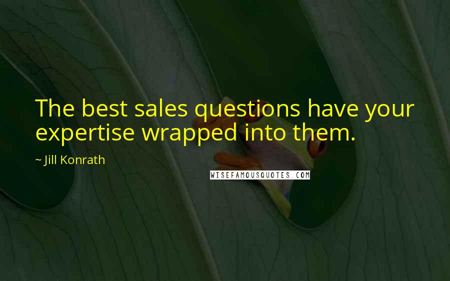 Jill Konrath Quotes: The best sales questions have your expertise wrapped into them.