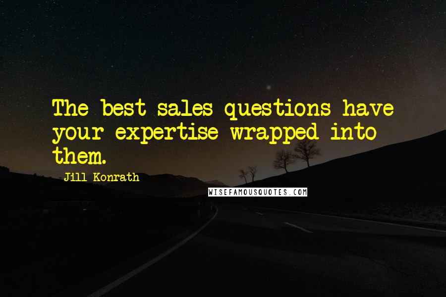 Jill Konrath Quotes: The best sales questions have your expertise wrapped into them.