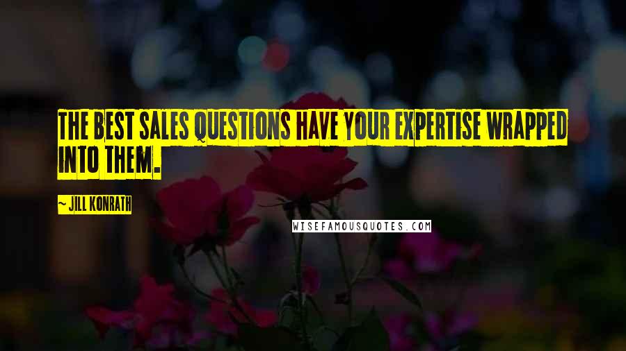 Jill Konrath Quotes: The best sales questions have your expertise wrapped into them.