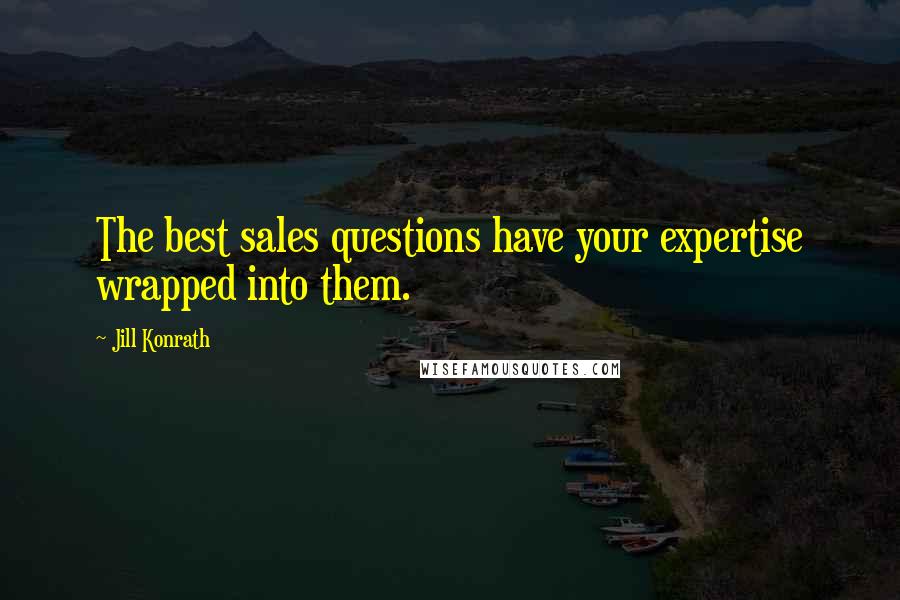 Jill Konrath Quotes: The best sales questions have your expertise wrapped into them.