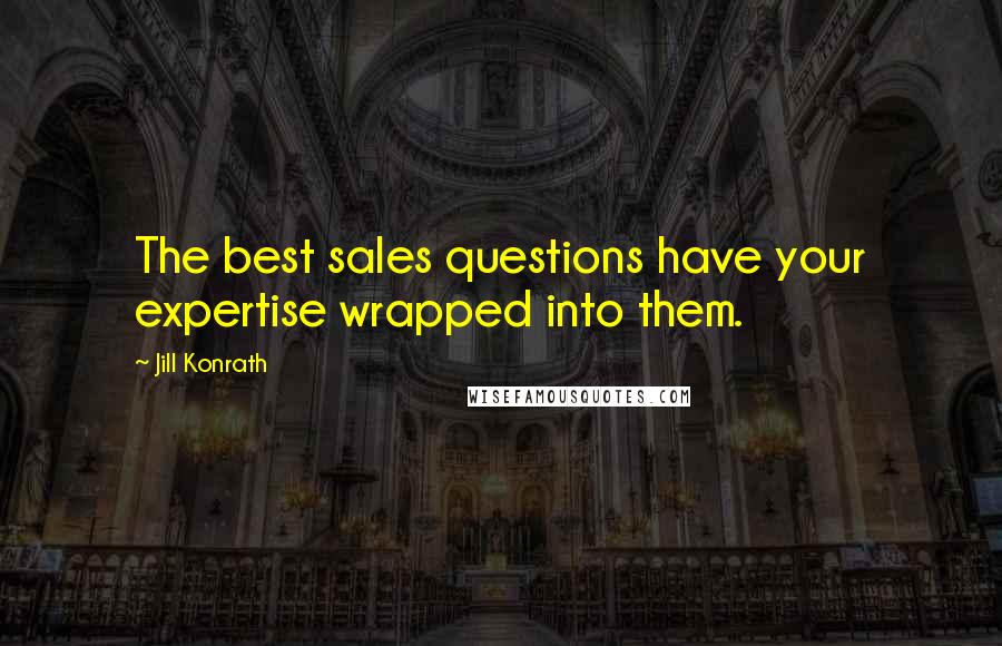 Jill Konrath Quotes: The best sales questions have your expertise wrapped into them.