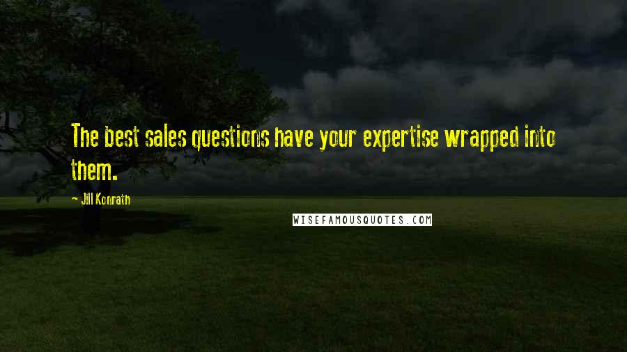 Jill Konrath Quotes: The best sales questions have your expertise wrapped into them.