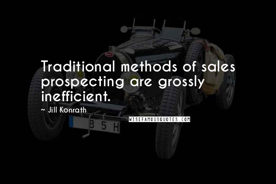 Jill Konrath Quotes: Traditional methods of sales prospecting are grossly inefficient.