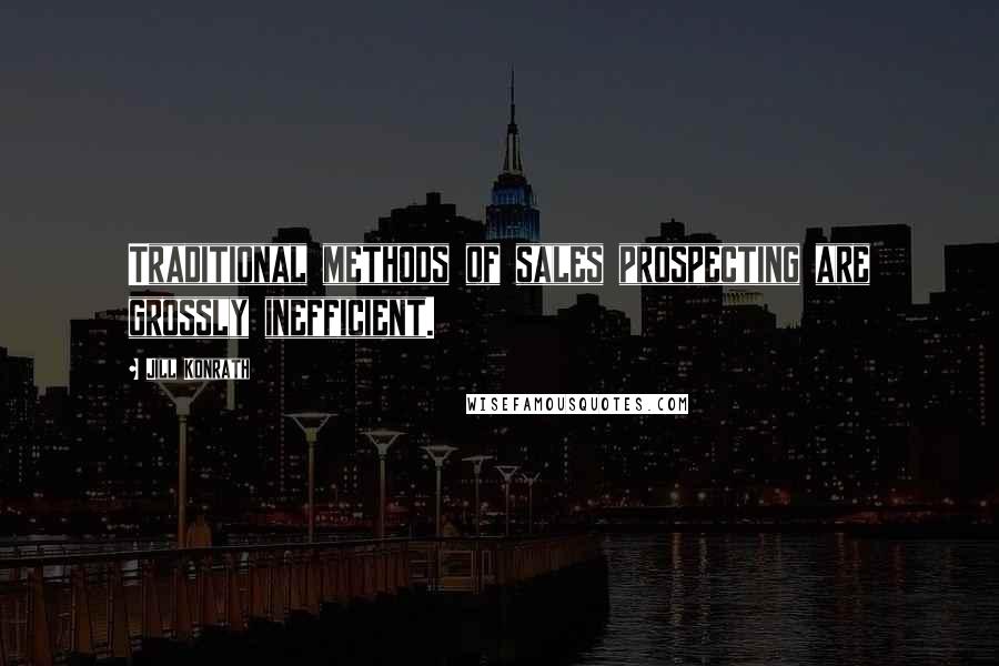 Jill Konrath Quotes: Traditional methods of sales prospecting are grossly inefficient.