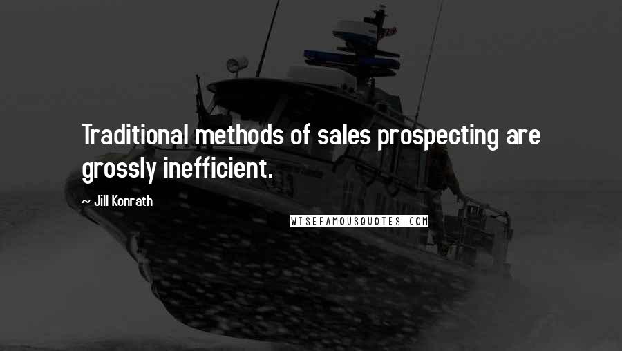 Jill Konrath Quotes: Traditional methods of sales prospecting are grossly inefficient.