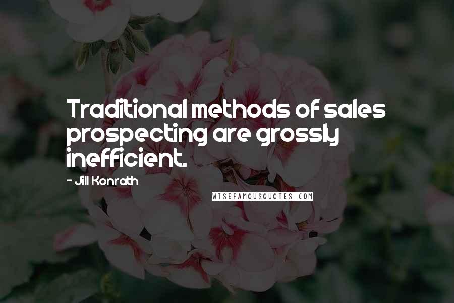 Jill Konrath Quotes: Traditional methods of sales prospecting are grossly inefficient.