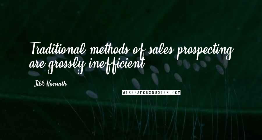 Jill Konrath Quotes: Traditional methods of sales prospecting are grossly inefficient.