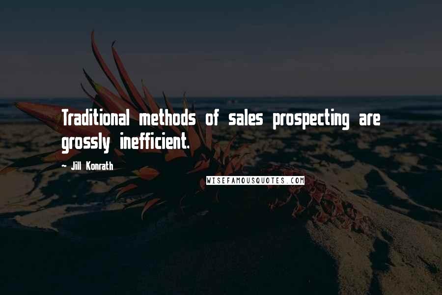 Jill Konrath Quotes: Traditional methods of sales prospecting are grossly inefficient.