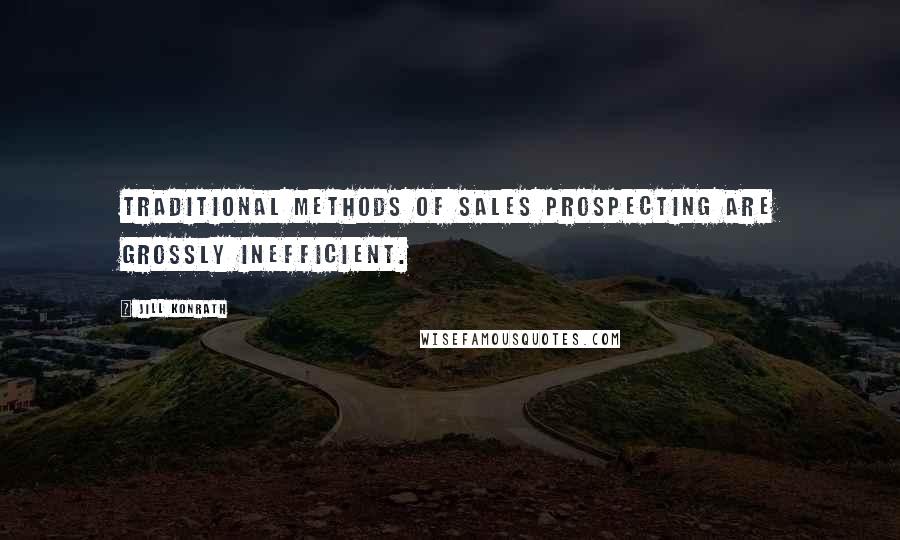 Jill Konrath Quotes: Traditional methods of sales prospecting are grossly inefficient.