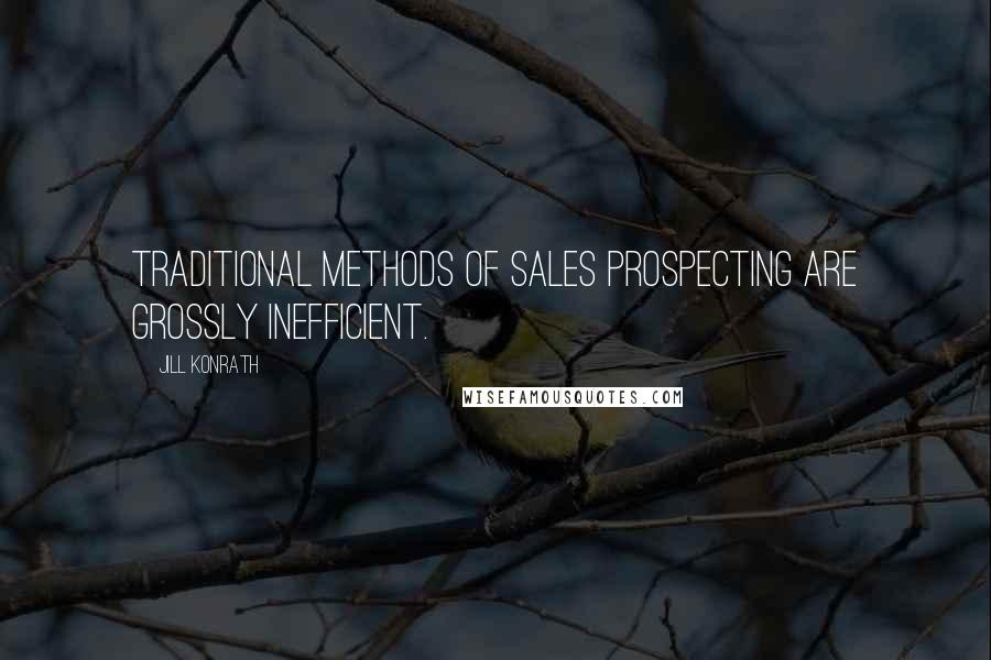 Jill Konrath Quotes: Traditional methods of sales prospecting are grossly inefficient.