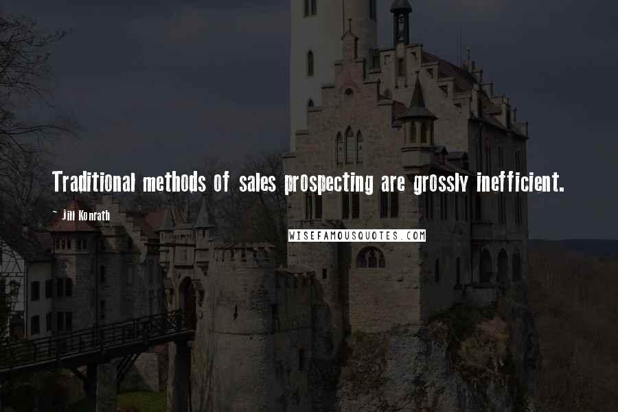 Jill Konrath Quotes: Traditional methods of sales prospecting are grossly inefficient.