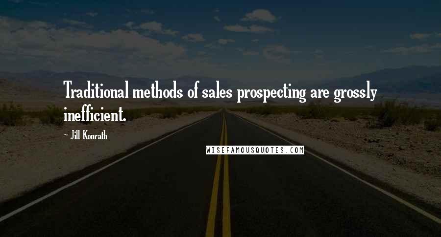 Jill Konrath Quotes: Traditional methods of sales prospecting are grossly inefficient.