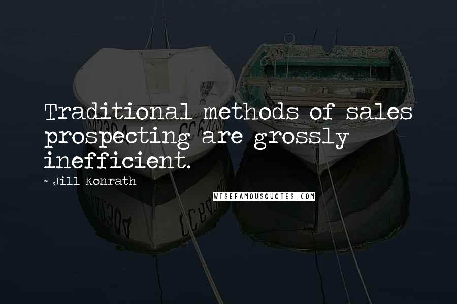 Jill Konrath Quotes: Traditional methods of sales prospecting are grossly inefficient.