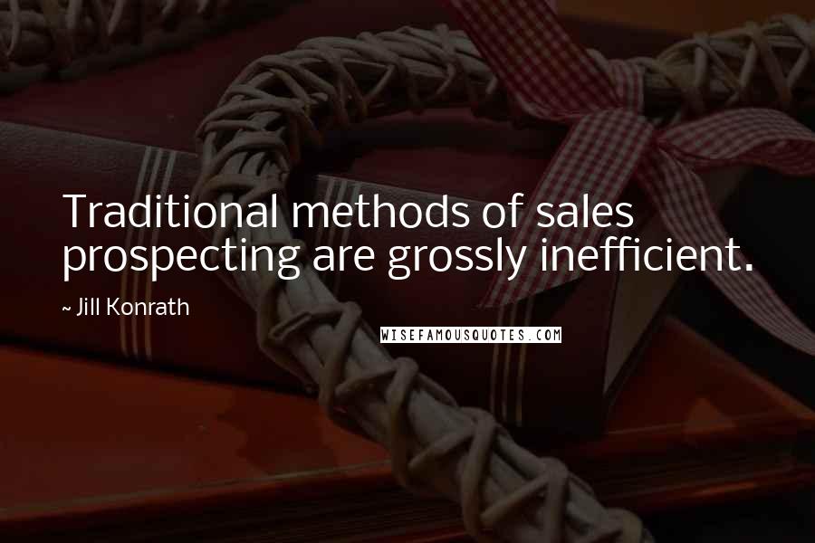 Jill Konrath Quotes: Traditional methods of sales prospecting are grossly inefficient.