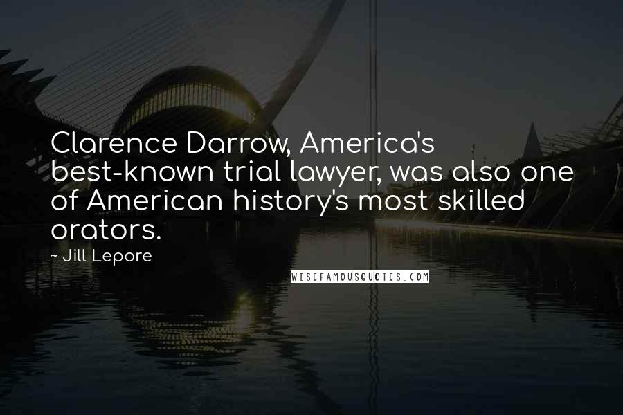 Jill Lepore Quotes: Clarence Darrow, America's best-known trial lawyer, was also one of American history's most skilled orators.