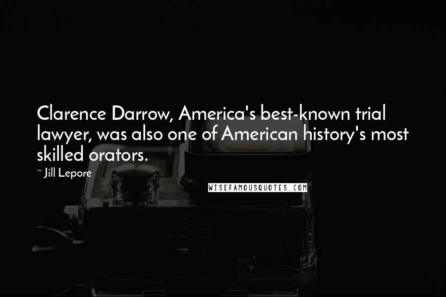 Jill Lepore Quotes: Clarence Darrow, America's best-known trial lawyer, was also one of American history's most skilled orators.