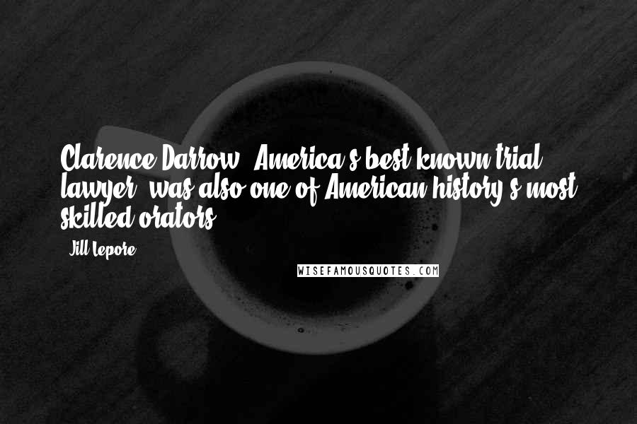 Jill Lepore Quotes: Clarence Darrow, America's best-known trial lawyer, was also one of American history's most skilled orators.