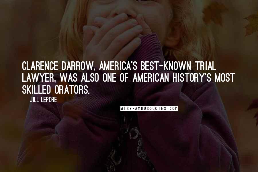Jill Lepore Quotes: Clarence Darrow, America's best-known trial lawyer, was also one of American history's most skilled orators.