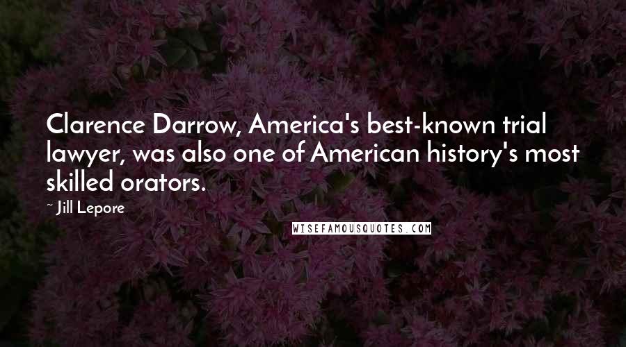 Jill Lepore Quotes: Clarence Darrow, America's best-known trial lawyer, was also one of American history's most skilled orators.