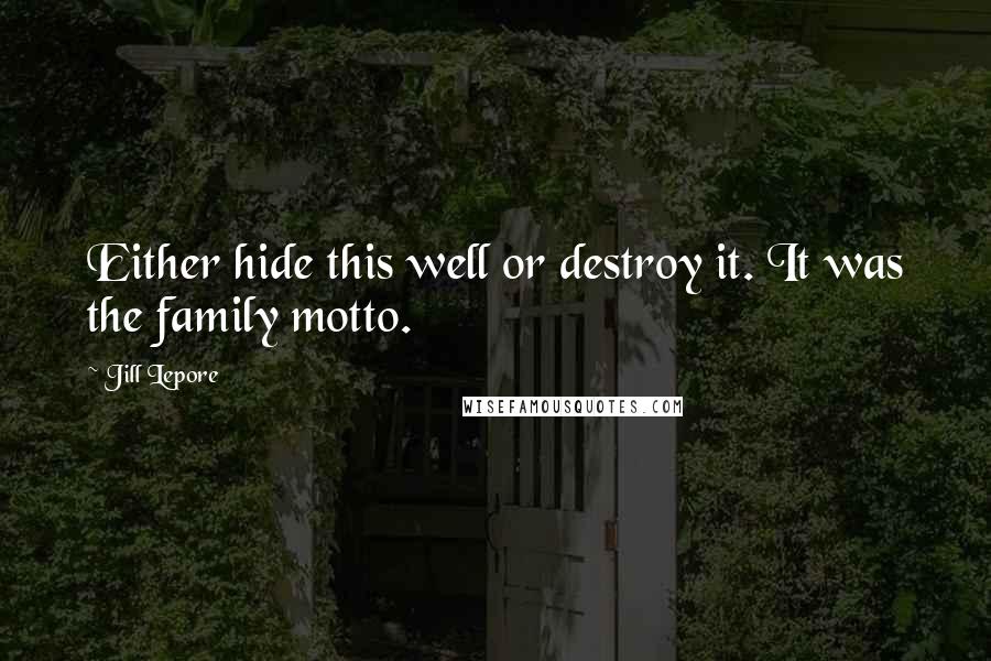 Jill Lepore Quotes: Either hide this well or destroy it. It was the family motto.