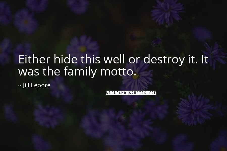 Jill Lepore Quotes: Either hide this well or destroy it. It was the family motto.