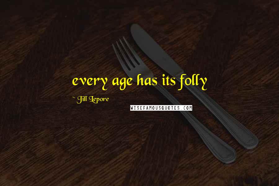 Jill Lepore Quotes: every age has its folly