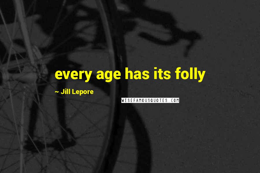 Jill Lepore Quotes: every age has its folly