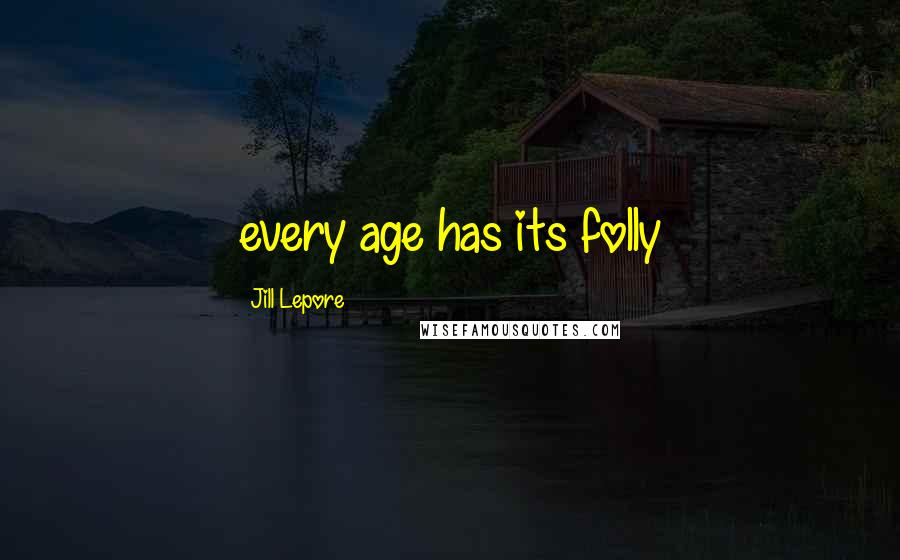 Jill Lepore Quotes: every age has its folly