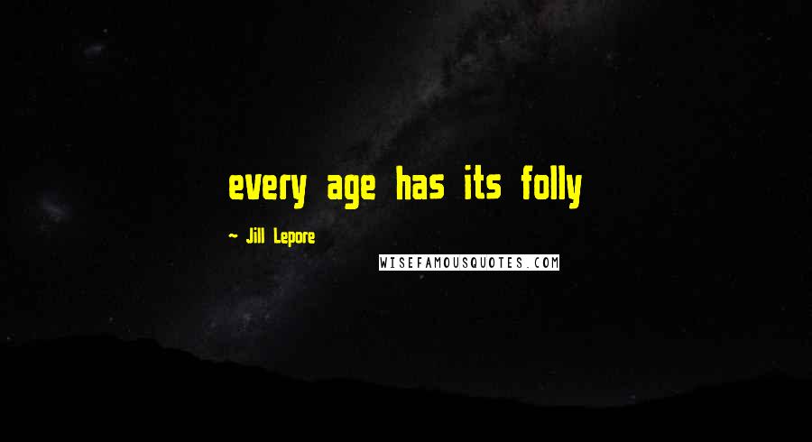 Jill Lepore Quotes: every age has its folly