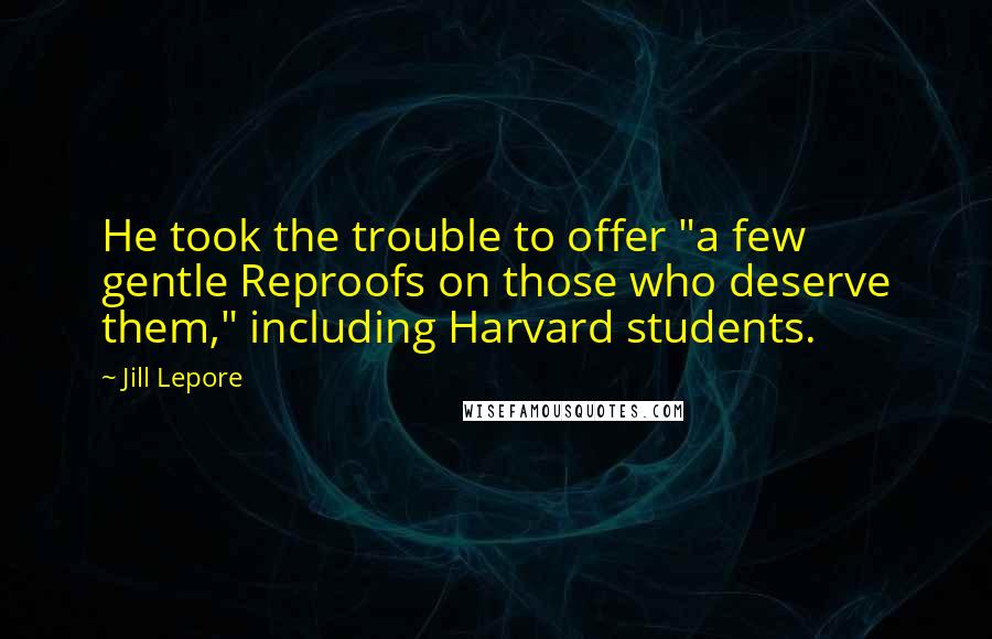 Jill Lepore Quotes: He took the trouble to offer "a few gentle Reproofs on those who deserve them," including Harvard students.