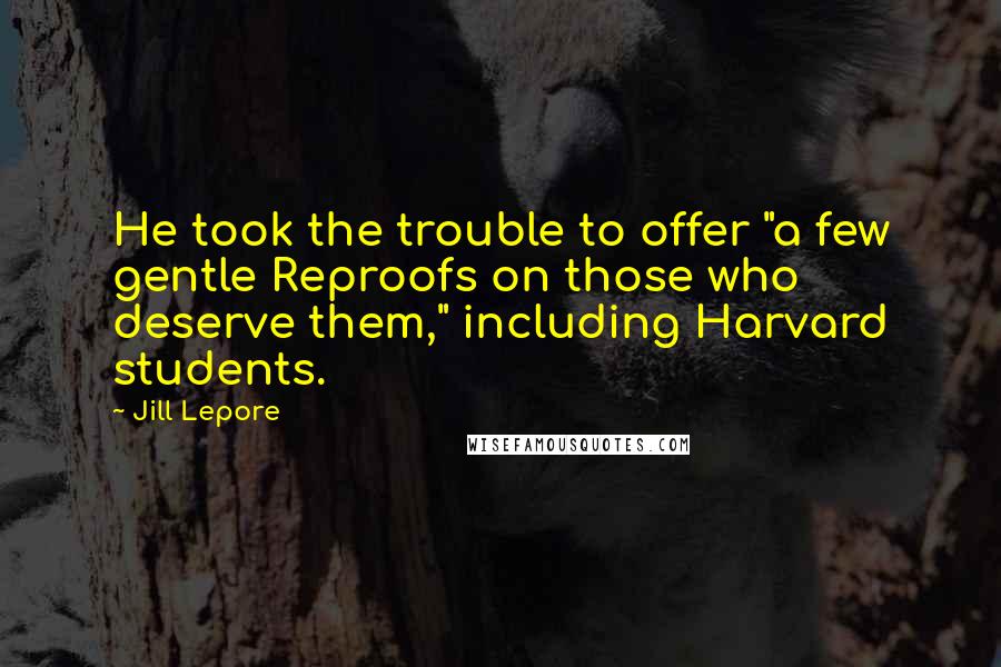 Jill Lepore Quotes: He took the trouble to offer "a few gentle Reproofs on those who deserve them," including Harvard students.