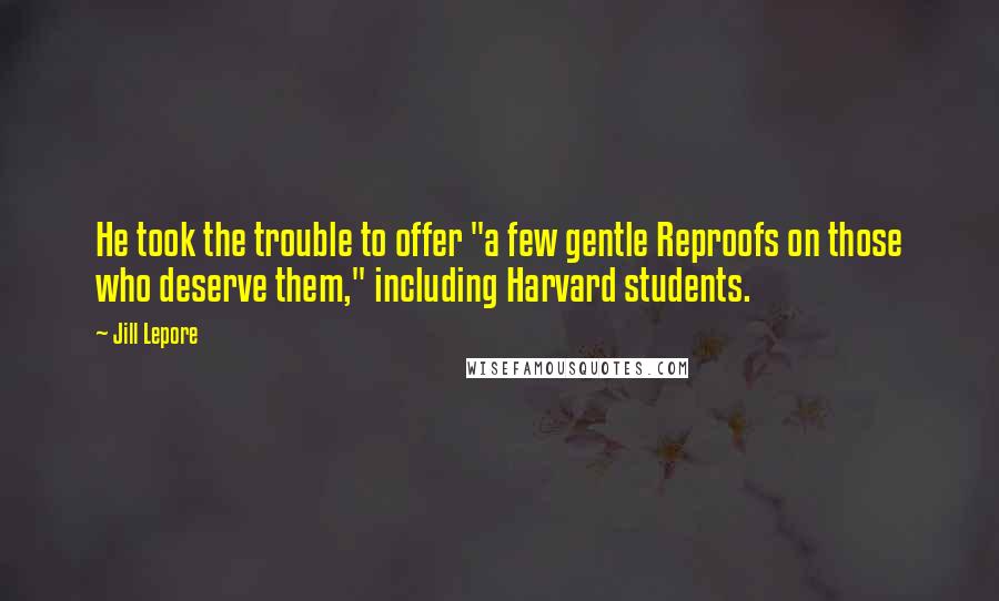 Jill Lepore Quotes: He took the trouble to offer "a few gentle Reproofs on those who deserve them," including Harvard students.